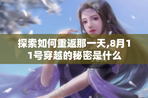 探索如何重返那一天,8月11号穿越的秘密是什么