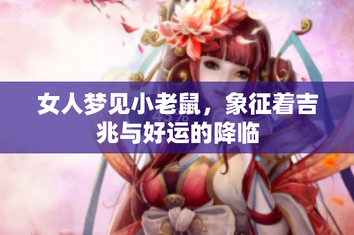 女人梦见小老鼠，象征着吉兆与好运的降临