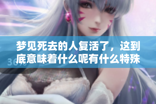 梦见死去的人复活了，这到底意味着什么呢有什么特殊的含义吗
