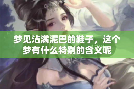 梦见沾满泥巴的鞋子，这个梦有什么特别的含义呢