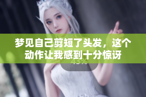 梦见自己剪短了头发，这个动作让我感到十分惊讶