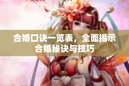 合婚口诀一览表，全面揭示合婚秘诀与技巧