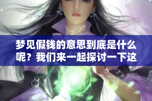 梦见假钱的意思到底是什么呢？我们来一起探讨一下这个梦的含义。