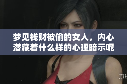 梦见钱财被偷的女人，内心潜藏着什么样的心理暗示呢