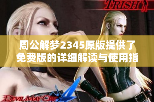 周公解梦2345原版提供了免费版的详细解读与使用指南，快来了解吧！