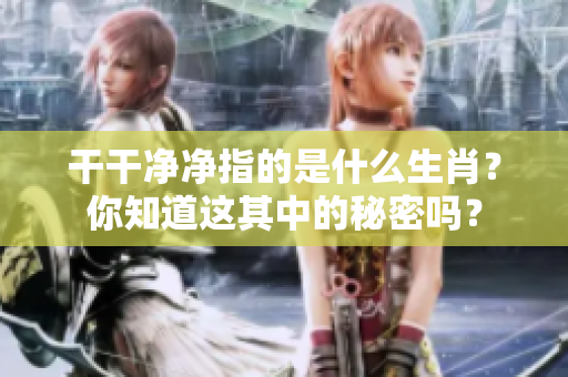 干干净净指的是什么生肖？你知道这其中的秘密吗？