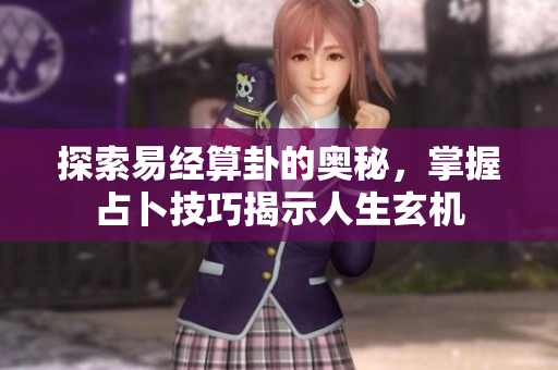探索易经算卦的奥秘，掌握占卜技巧揭示人生玄机