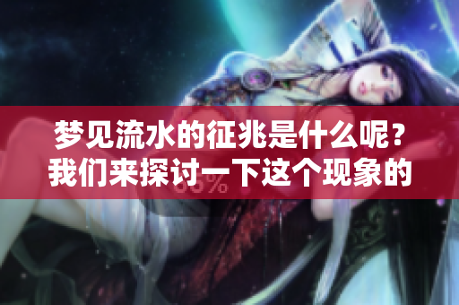 梦见流水的征兆是什么呢？我们来探讨一下这个现象的含义。