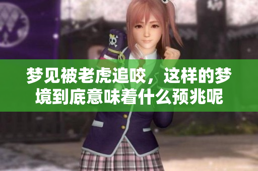 梦见被老虎追咬，这样的梦境到底意味着什么预兆呢
