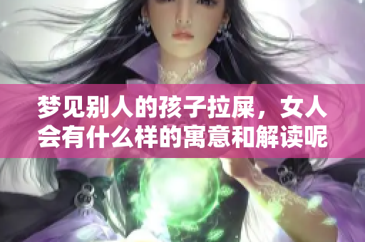 梦见别人的孩子拉屎，女人会有什么样的寓意和解读呢
