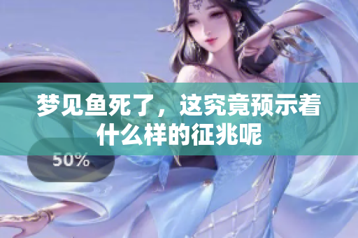 梦见鱼死了，这究竟预示着什么样的征兆呢
