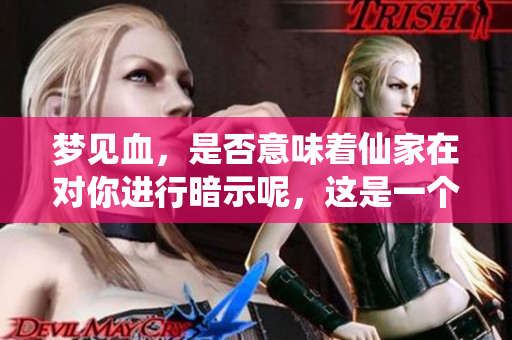 梦见血，是否意味着仙家在对你进行暗示呢，这是一个值得深思的问题