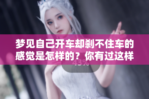 梦见自己开车却刹不住车的感觉是怎样的？你有过这样的梦吗？