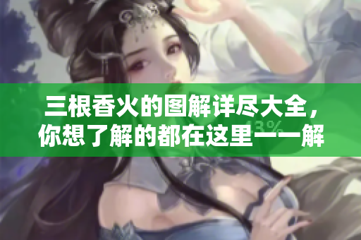 三根香火的图解详尽大全，你想了解的都在这里一一解说