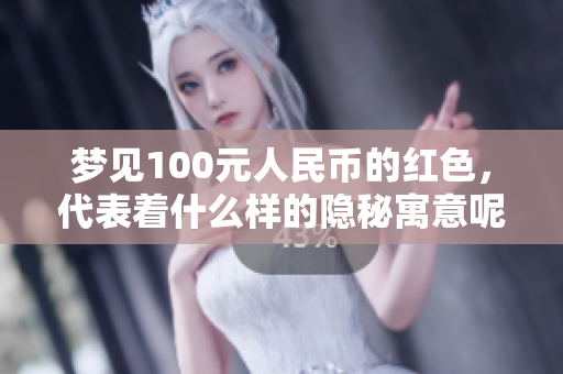 梦见100元人民币的红色，代表着什么样的隐秘寓意呢