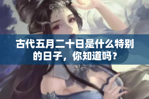 古代五月二十日是什么特别的日子，你知道吗？