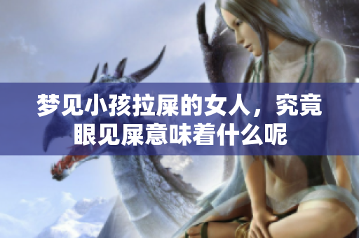 梦见小孩拉屎的女人，究竟眼见屎意味着什么呢