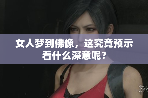 女人梦到佛像，这究竟预示着什么深意呢？