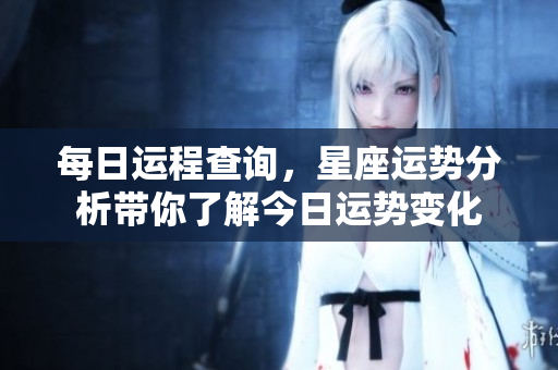 每日运程查询，星座运势分析带你了解今日运势变化