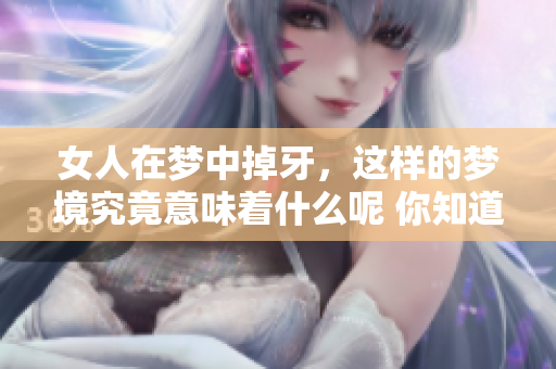女人在梦中掉牙，这样的梦境究竟意味着什么呢 你知道吗