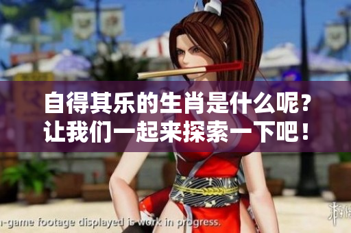 自得其乐的生肖是什么呢？让我们一起来探索一下吧！