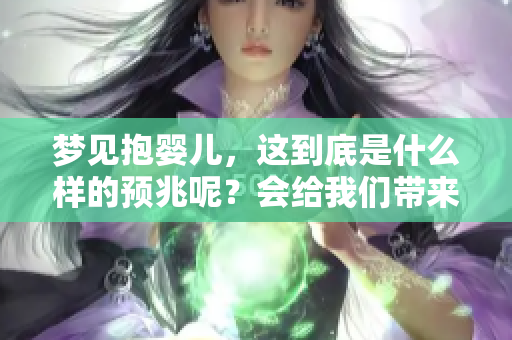 梦见抱婴儿，这到底是什么样的预兆呢？会给我们带来什么样的启示呢？