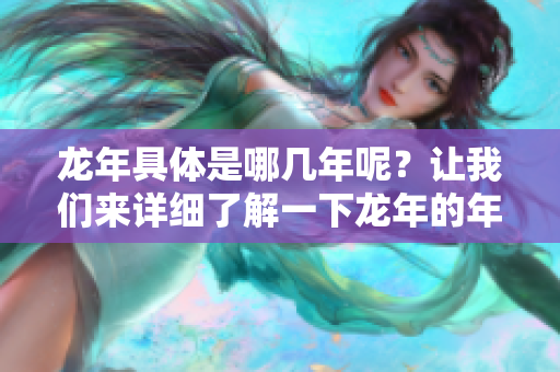 龙年具体是哪几年呢？让我们来详细了解一下龙年的年份。