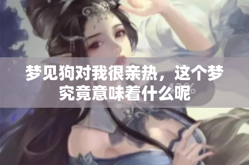 梦见狗对我很亲热，这个梦究竟意味着什么呢