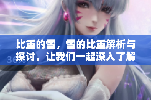 比重的雪，雪的比重解析与探讨，让我们一起深入了解。