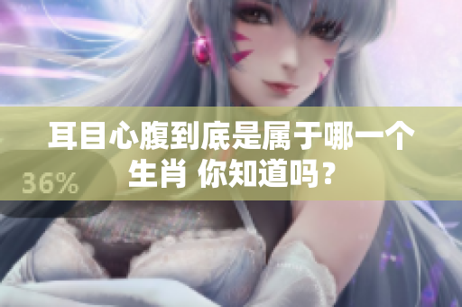 耳目心腹到底是属于哪一个生肖 你知道吗？