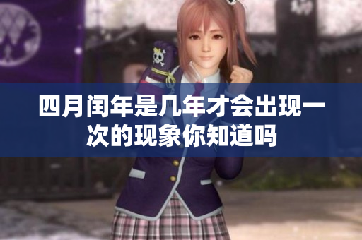 四月闰年是几年才会出现一次的现象你知道吗