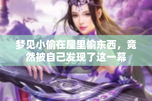 梦见小偷在屋里偷东西，竟然被自己发现了这一幕