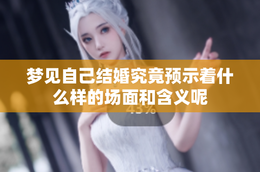 梦见自己结婚究竟预示着什么样的场面和含义呢