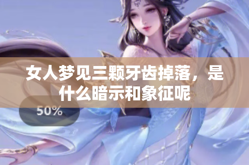 女人梦见三颗牙齿掉落，是什么暗示和象征呢