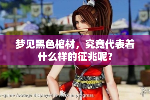 梦见黑色棺材，究竟代表着什么样的征兆呢？