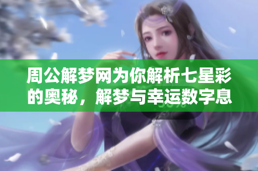 周公解梦网为你解析七星彩的奥秘，解梦与幸运数字息息相关！