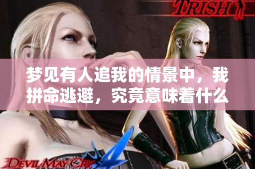 梦见有人追我的情景中，我拼命逃避，究竟意味着什么呢