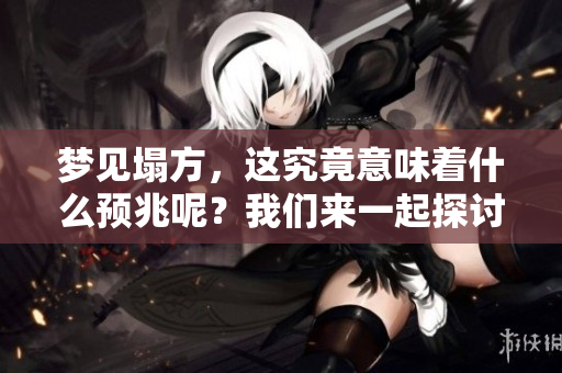 梦见塌方，这究竟意味着什么预兆呢？我们来一起探讨一下这个问题。