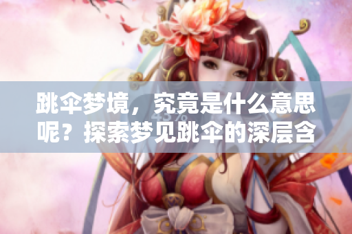 跳伞梦境，究竟是什么意思呢？探索梦见跳伞的深层含义