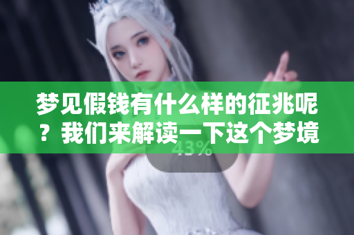 梦见假钱有什么样的征兆呢？我们来解读一下这个梦境的含义。