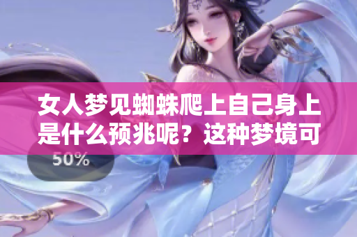 女人梦见蜘蛛爬上自己身上是什么预兆呢？这种梦境可能暗示着什么呢？