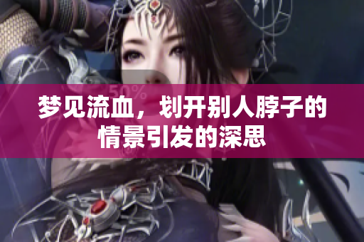 梦见流血，划开别人脖子的情景引发的深思