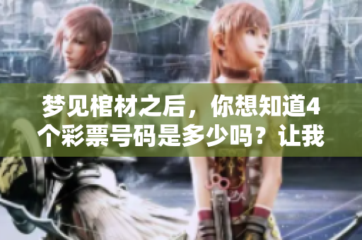 梦见棺材之后，你想知道4个**号码是多少吗？让我们一起来探索一下吧！