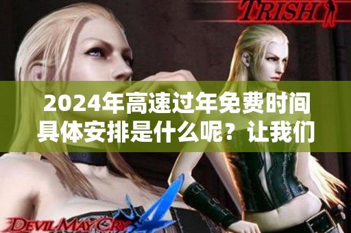 2024年高速过年免费时间具体安排是什么呢？让我们来详细了解一下吧