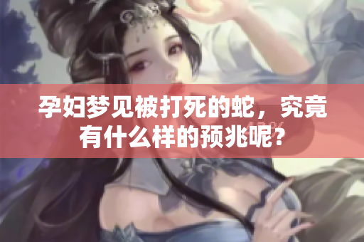 孕妇梦见被打死的蛇，究竟有什么样的预兆呢？