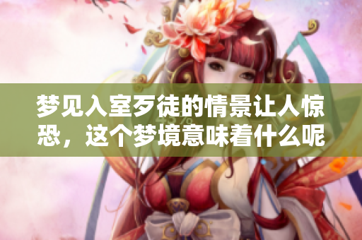 梦见入室歹徒的情景让人惊恐，这个梦境意味着什么呢