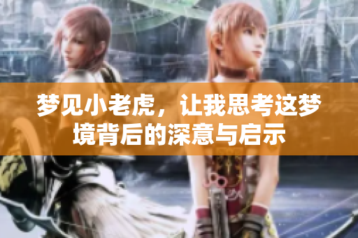 梦见小老虎，让我思考这梦境背后的深意与启示