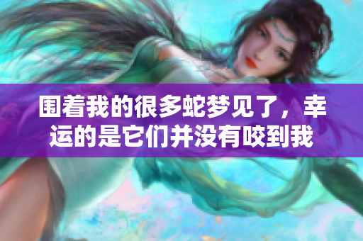围着我的很多蛇梦见了，幸运的是它们并没有咬到我