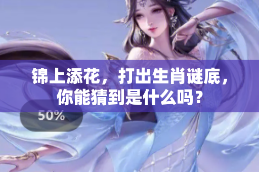 锦上添花，打出生肖谜底，你能猜到是什么吗？