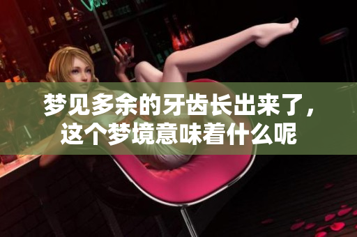梦见多余的牙齿长出来了，这个梦境意味着什么呢